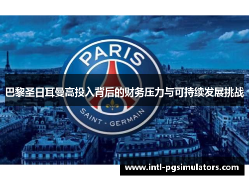 巴黎圣日耳曼高投入背后的财务压力与可持续发展挑战