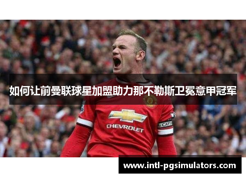 如何让前曼联球星加盟助力那不勒斯卫冕意甲冠军