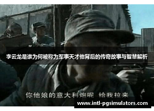 李云龙是谁为何被称为军事天才他背后的传奇故事与智慧解析