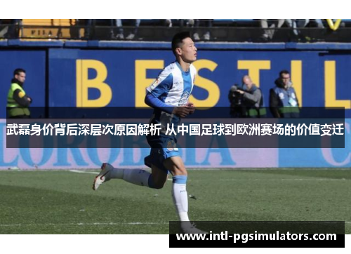 武磊身价背后深层次原因解析 从中国足球到欧洲赛场的价值变迁