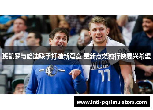 班凯罗与哈迪联手打造新篇章 重新点燃独行侠复兴希望