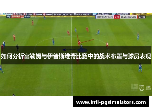 如何分析富勒姆与伊普斯维奇比赛中的战术布置与球员表现