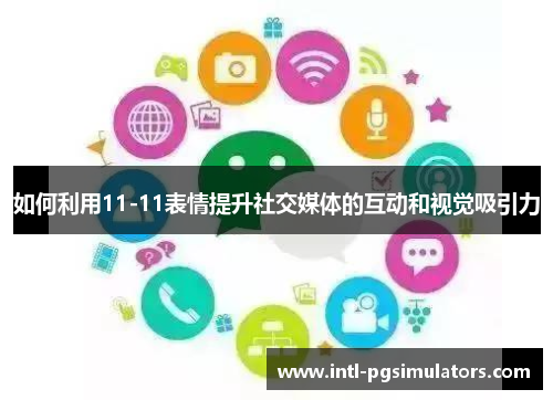 如何利用11-11表情提升社交媒体的互动和视觉吸引力