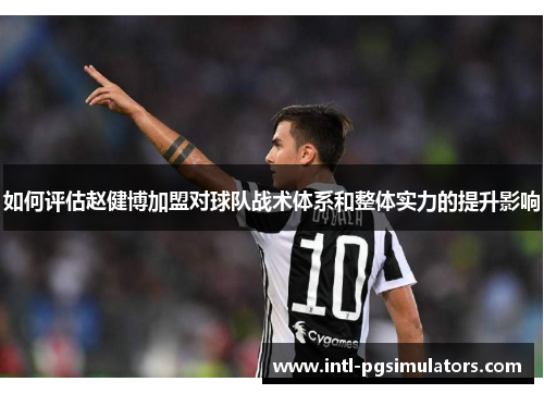 如何评估赵健博加盟对球队战术体系和整体实力的提升影响