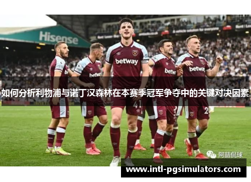 如何分析利物浦与诺丁汉森林在本赛季冠军争夺中的关键对决因素