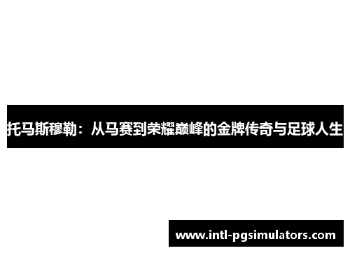 托马斯穆勒：从马赛到荣耀巅峰的金牌传奇与足球人生