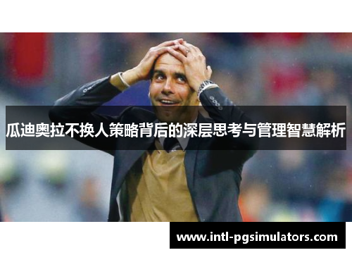 瓜迪奥拉不换人策略背后的深层思考与管理智慧解析