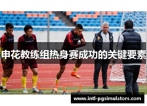申花教练组热身赛成功的关键要素