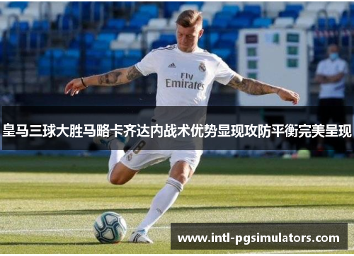 皇马三球大胜马略卡齐达内战术优势显现攻防平衡完美呈现