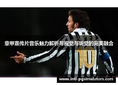 意甲宣传片音乐魅力解析与视觉与听觉的完美融合