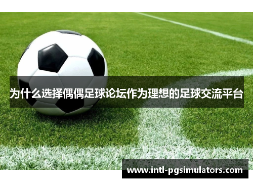 为什么选择偶偶足球论坛作为理想的足球交流平台