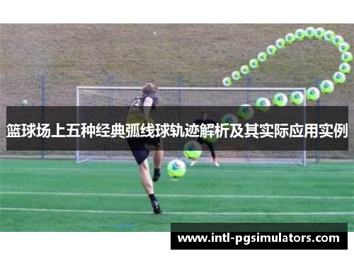 篮球场上五种经典弧线球轨迹解析及其实际应用实例