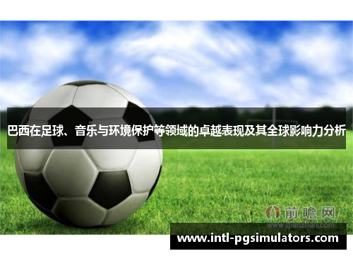 巴西在足球、音乐与环境保护等领域的卓越表现及其全球影响力分析