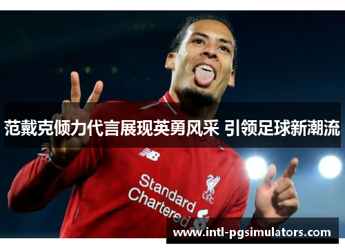 范戴克倾力代言展现英勇风采 引领足球新潮流