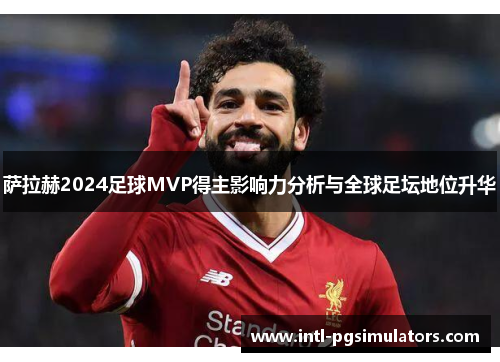 萨拉赫2024足球MVP得主影响力分析与全球足坛地位升华