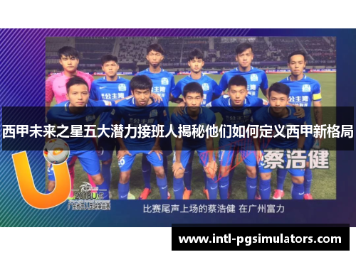 西甲未来之星五大潜力接班人揭秘他们如何定义西甲新格局 西甲未来之星五大潜力接班人揭秘他们如何定义西甲新格局