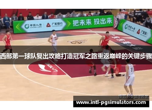 西部第一球队复出攻略打造冠军之路重返巅峰的关键步骤 西部第一球队复出攻略打造冠军之路重返巅峰的关键步骤