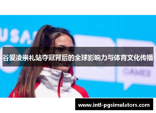 谷爱凌崇礼站夺冠背后的全球影响力与体育文化传播 谷爱凌崇礼站夺冠背后的全球影响力与体育文化传播