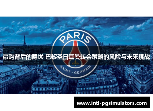 豪购背后的隐忧 巴黎圣日耳曼转会策略的风险与未来挑战