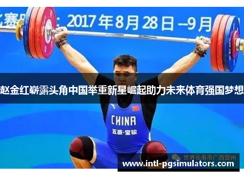 赵金红崭露头角中国举重新星崛起助力未来体育强国梦想 赵金红崭露头角中国举重新星崛起助力未来体育强国梦想