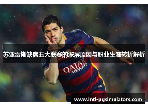 苏亚雷斯缺席五大联赛的深层原因与职业生涯转折解析