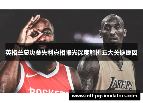 英格兰总决赛失利真相曝光深度解析五大关键原因 英格兰总决赛失利真相曝光深度解析五大关键原因