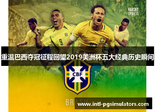 重温巴西夺冠征程回望2019美洲杯五大经典历史瞬间 重温巴西夺冠征程回望2019美洲杯五大经典历史瞬间
