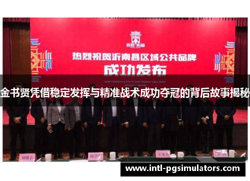 金书贤凭借稳定发挥与精准战术成功夺冠的背后故事揭秘