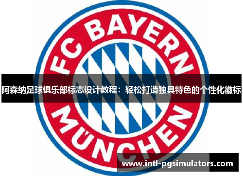阿森纳足球俱乐部标志设计教程：轻松打造独具特色的个性化徽标