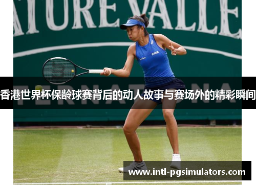 香港世界杯保龄球赛背后的动人故事与赛场外的精彩瞬间