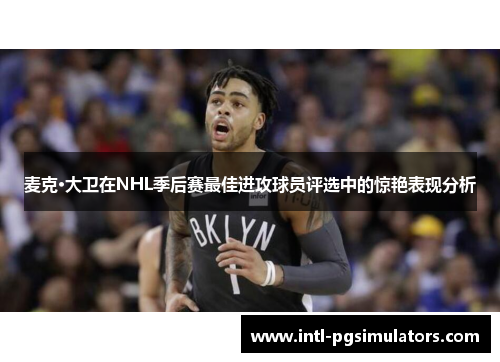 麦克·大卫在NHL季后赛最佳进攻球员评选中的惊艳表现分析 麦克·大卫在NHL季后赛最佳进攻球员评选中的惊艳表现分析