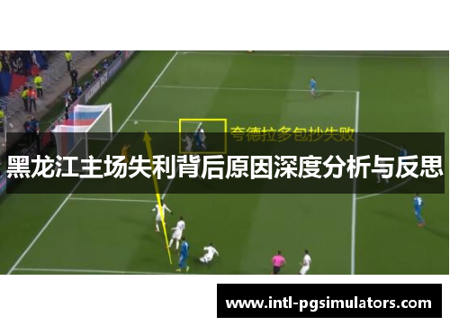黑龙江主场失利背后原因深度分析与反思
