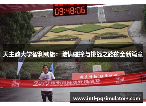 天主教大学智利劲旅:激情碰撞与挑战之路的全新篇章 天主教大学智利劲旅:激情碰撞与挑战之路的全新篇章