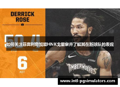 如何关注菲奥利奇加盟HNK戈里察并了解其在新球队的表现