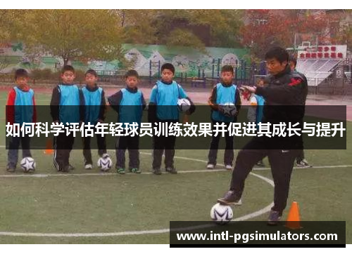 如何科学评估年轻球员训练效果并促进其成长与提升