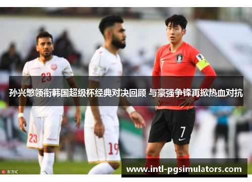 孙兴慜领衔韩国超级杯经典对决回顾 与豪强争锋再掀热血对抗