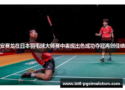安赛龙在日本羽毛球大师赛中表现出色成功夺冠再创佳绩