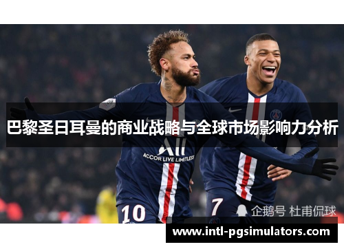 巴黎圣日耳曼的商业战略与全球市场影响力分析