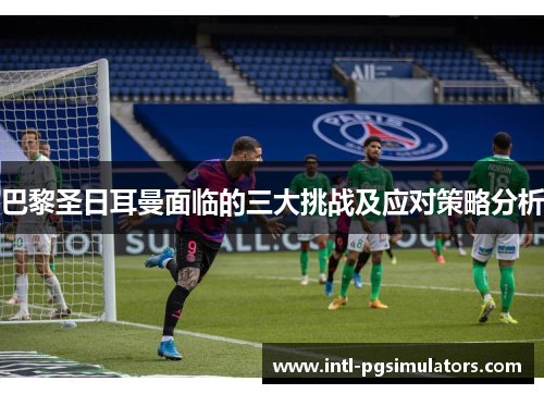 巴黎圣日耳曼面临的三大挑战及应对策略分析