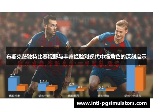 布斯克茨独特比赛视野与丰富经验对现代中场角色的深刻启示 布斯克茨独特比赛视野与丰富经验对现代中场角色的深刻启示