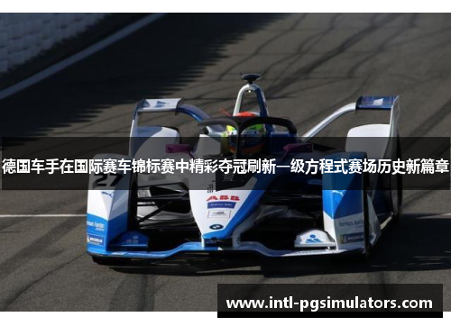 德国车手在国际赛车锦标赛中精彩夺冠刷新一级方程式赛场历史新篇章