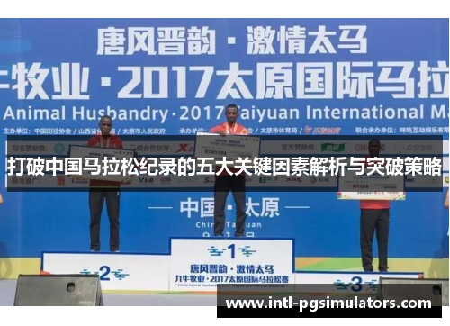 打破中国马拉松纪录的五大关键因素解析与突破策略