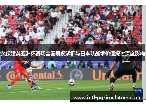 久保建英亚洲杯赛场全面表现解析与日本队战术价值探讨深度影响