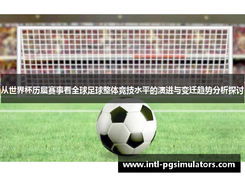 从世界杯历届赛事看全球足球整体竞技水平的演进与变迁趋势分析探讨