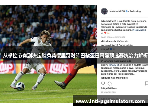 从掌控节奏到决定胜负莫德里奇对阵巴黎圣日耳曼预选赛统治力解析 从掌控节奏到决定胜负莫德里奇对阵巴黎圣日耳曼预选赛统治力解析