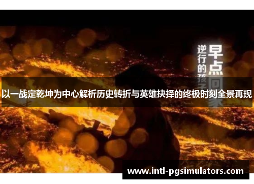 以一战定乾坤为中心解析历史转折与英雄抉择的终极时刻全景再现