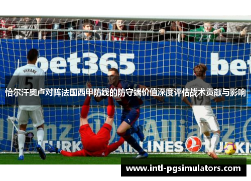 恰尔汗奥卢对阵法国西甲防线的防守端价值深度评估战术贡献与影响