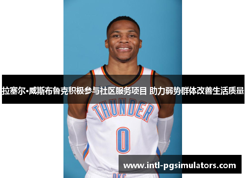 拉塞尔·威斯布鲁克积极参与社区服务项目 助力弱势群体改善生活质量