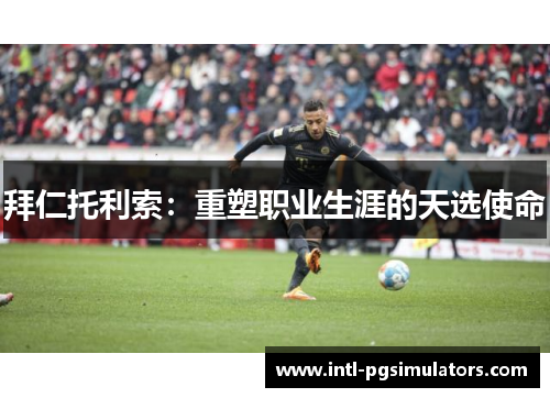 拜仁托利索:重塑职业生涯的天选使命 拜仁托利索:重塑职业生涯的天选使命
