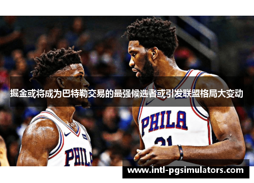 掘金或将成为巴特勒交易的最强候选者或引发联盟格局大变动